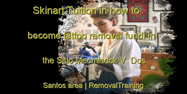 Skinart Tuition in how to become tattoo removal fundi in the Sitio Mecmisdck V  Dos Santos area | RemovalTraining | RemovalClasses | SkinartTraining-Brazil